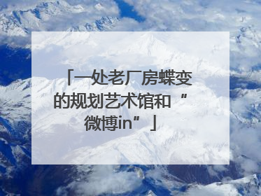 一处老厂房蝶变的规划艺术馆和“微博in”